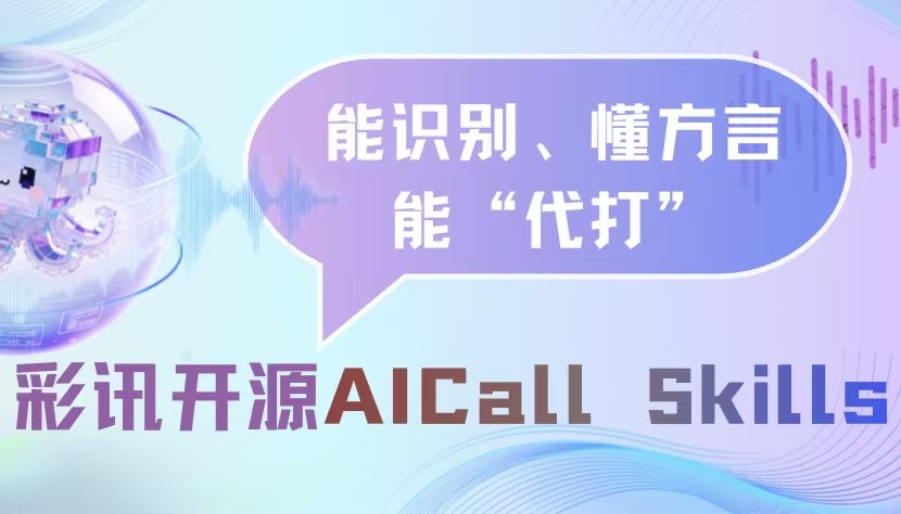 能识别、懂方言、能“代打”：彩讯自研 AI Call Skills 开源体验