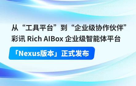 从“工具平台”到“企业级协作伙伴”：彩讯 Rich AIBox 企业级智能体平台「Nexus版本」正式发布