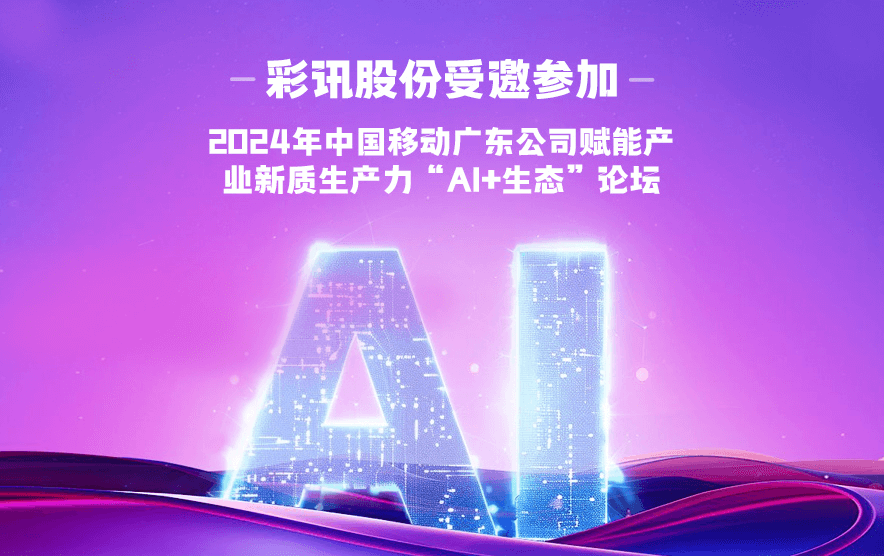 彩讯股份受邀参加2024年中国移动广东公司赋能产业新质生产力“AI+生态”论坛并发表主题演讲