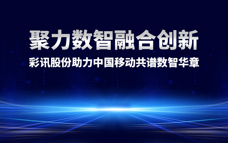 聚力数智融合创新,彩讯股份助力中国移动共谱数智华章