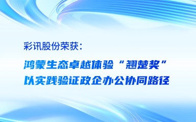 彩讯荣获鸿蒙生态卓越体验“翘楚奖”，以实践验证政企办公协同路径