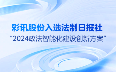 彩讯股份入选法制日报社“2024政法智能化建设创新方案”
