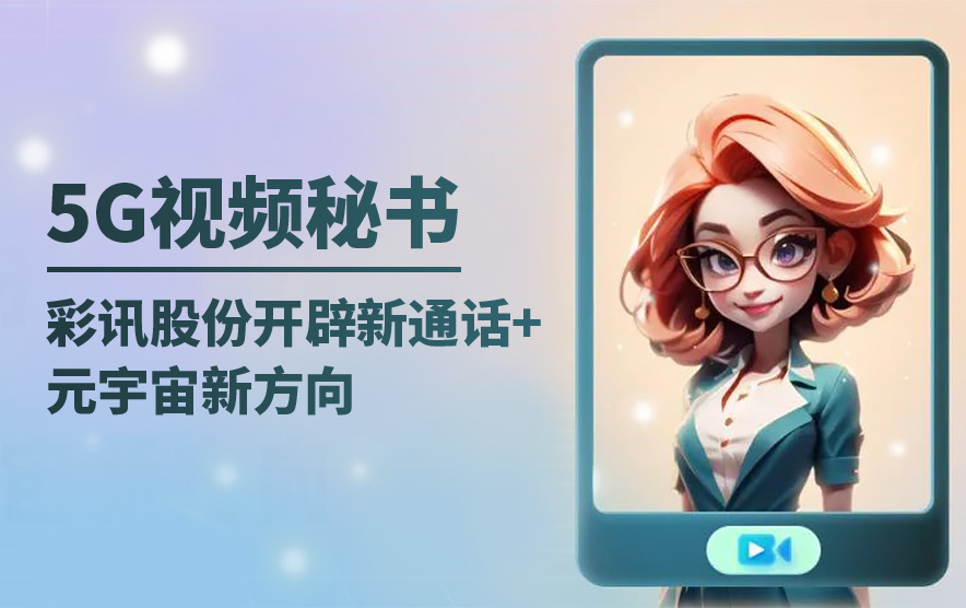 5G视频秘书——彩讯股份开辟新通话+元宇宙新方向