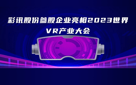 彩讯股份参股企业亮相2023世界VR产业大会