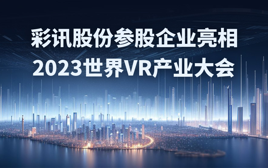 彩讯股份参股企业亮相2023世界VR产业大会