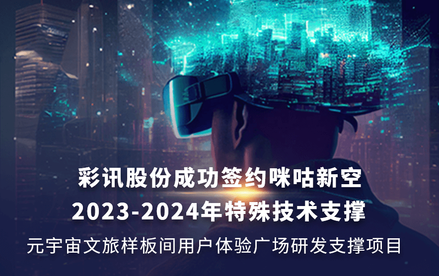 【喜报】彩讯股份成功签约咪咕新空2023-2024年特殊技术支撑元宇宙文旅样板间用户体验广场研发支撑项目