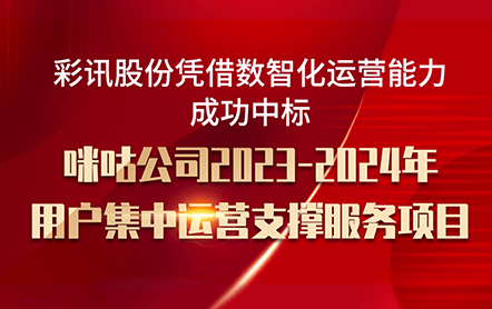 彩讯股份凭借数智化运营能力成功中标咪咕公司2023-2024年用户集中运营支撑服务项目