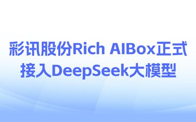 彩讯股份Rich AIBox正式接入DeepSeek,垂直领域大模型能力全面革新
