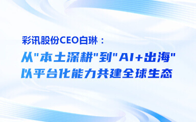 彩讯股份CEO白琳：从“本土深耕”到“AI+出海”——以平台化能力共建全球生态