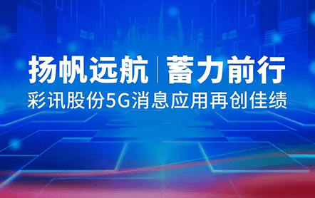 扬帆远航,蓄力前行 | 彩讯股份5G消息应用再创佳绩