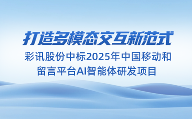 打造多模态交互新范式|彩讯股份中标2025年中国移动和留言平台AI智能体研发项目