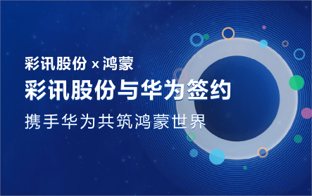 彩讯股份与华为签约达成鸿蒙合作,携手华为推动鸿蒙生态繁荣