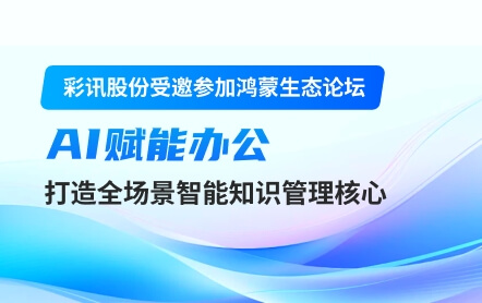彩讯股份受邀参加鸿蒙生态论坛,AI赋能办公,打造全场景智能知识管理核心