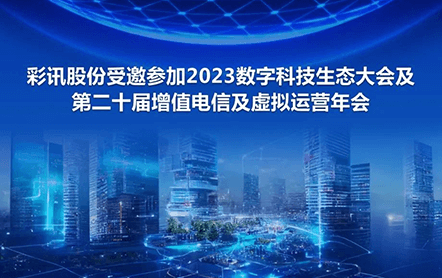彩讯股份受邀参加2023数字科技生态大会及第二十届增值电信及虚拟运营年会