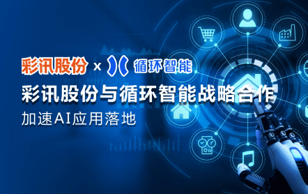 彩讯股份与循环智能战略合作，加速AI应用落地