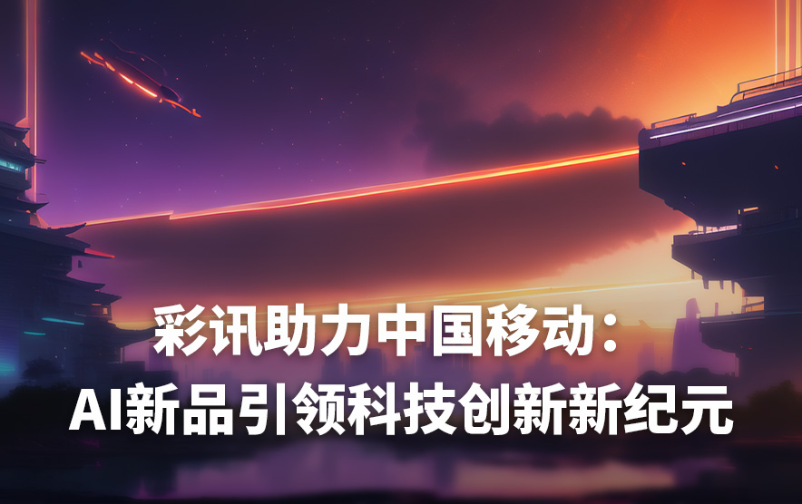 彩讯助力中国移动：AI新品引领科技创新新纪元