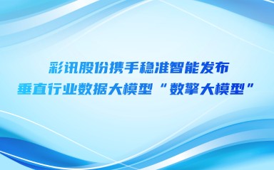 彩讯股份携手稳准智能发布垂直行业数据大模型“数擎”大模型