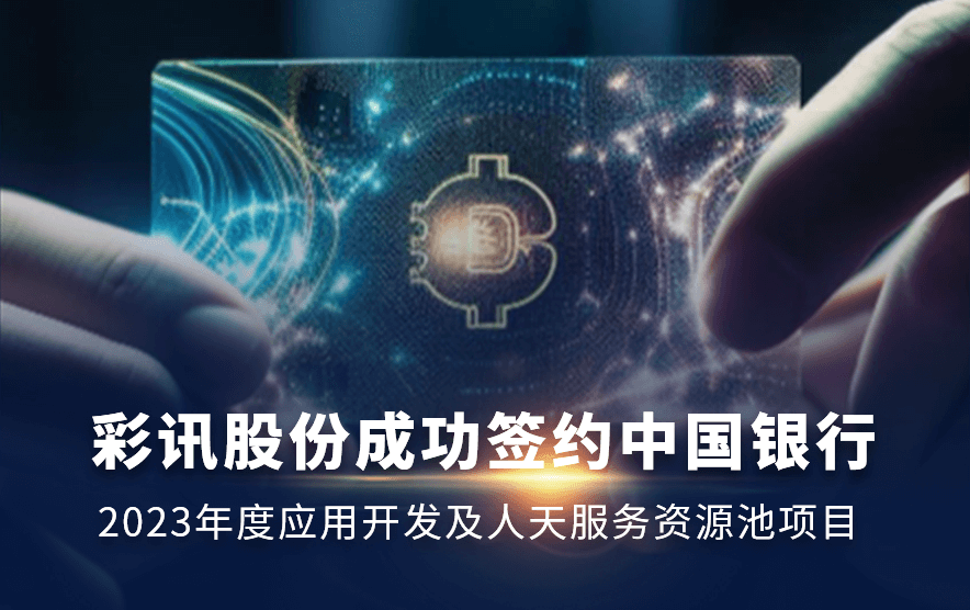 【喜报】彩讯股份成功签约中国银行2023年度应用开发及人天服务资源池项目