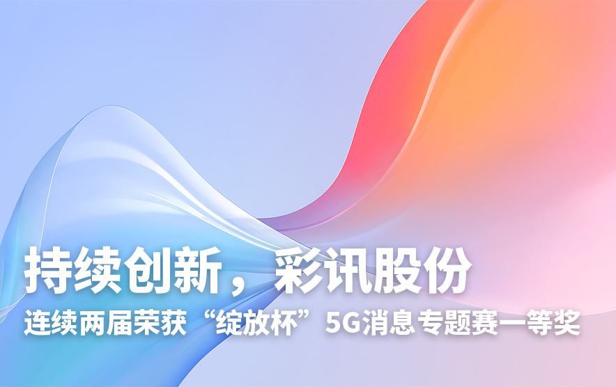 持续创新，彩讯股份连续两届荣获“绽放杯”5G消息专题赛一等奖