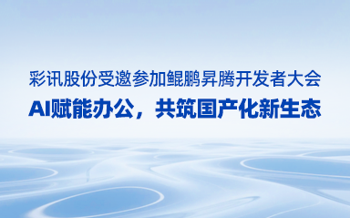 彩讯股份受邀参加鲲鹏昇腾开发者大会：AI赋能办公，共筑国产化新生态