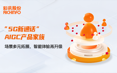 智能体验再升级，彩讯股份打造“5G新通话”全场景AIGC应用