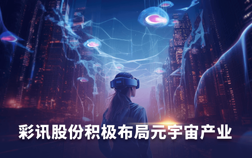 彩讯股份积极布局元宇宙产业,数千万元宇宙订单助力数字经济新篇章
