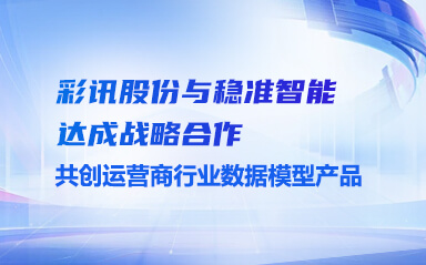 彩讯股份与稳准智能达成战略合作，共创运营商行业数据模型产品