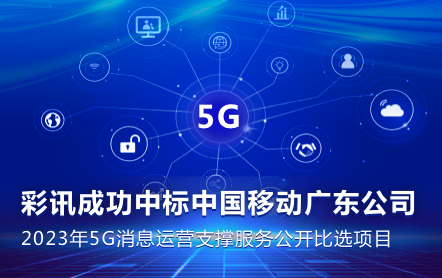 彩讯股份成功中标中国移动广东公司2023年5G消息运营支撑服务公开比选项目