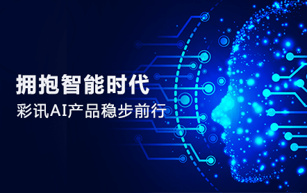 拥抱智能时代,彩讯AI产品稳步前行