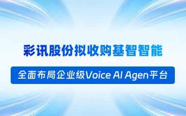 彩讯股份拟收购基智智能，全面布局企业级 Voice AI Agent 平台
