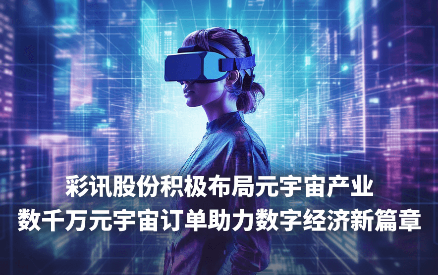 彩讯股份积极布局元宇宙产业,数千万元宇宙订单助力数字经济新篇章